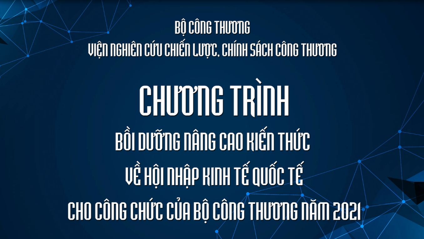 Bài giảng của các Giảng viên trong Chương trình Chương trình Bồi dưỡng nâng cao kiến thức về Hội nhập kinh tế quốc tế cho công chức của Bộ Công Thương năm 2021