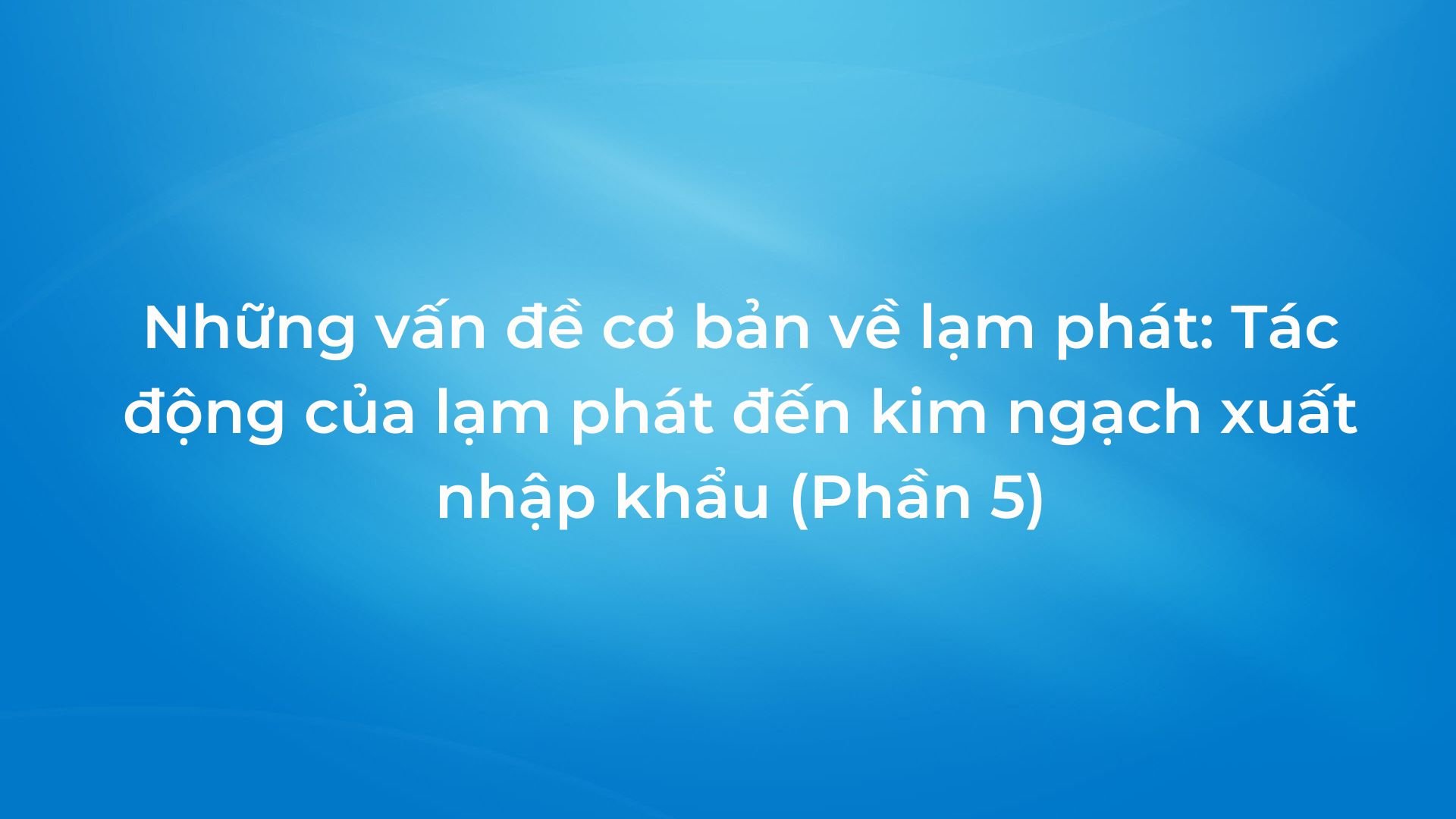 Những vấn đề cơ bản về lạm phát: Tác động của lạm phát đến kim ngạch xuất khẩu (phần 5)