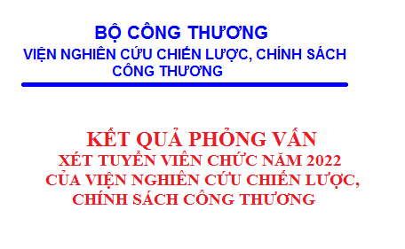Kết quả phỏng vấn thi nghiệp vụ chuyên ngành xét tuyển viên chức năm 2022 của Viện Nghiên cứu Chiến lược, Chính sách Công Thương