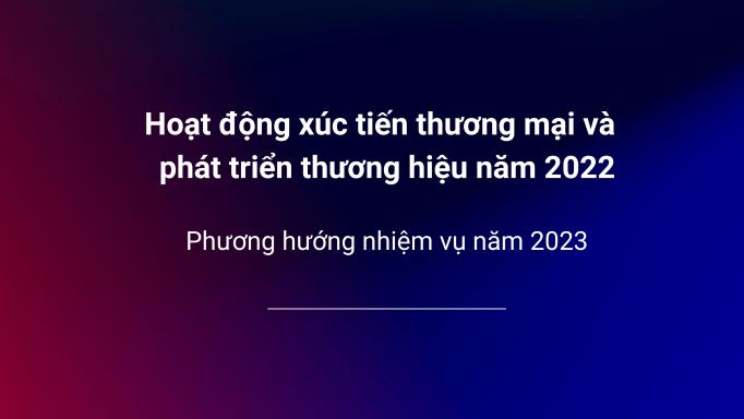 Hoạt động xúc tiến thương mại và phát triển thương hiệu năm 2022 và phương hướng nhiệm vụ năm 2023