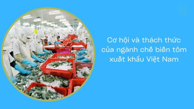 Cơ hội và thách thức của ngành chế biến tôm xuất khẩu Việt Nam