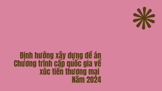 Định hướng xây dựng đề án Chương trình cấp quốc gia về xúc tiến thương mại năm 2024