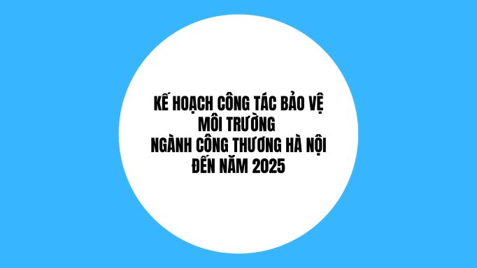 Kế hoạch công tác bảo vệ môi trường Ngành Công Thương Hà Nội đến năm 2025