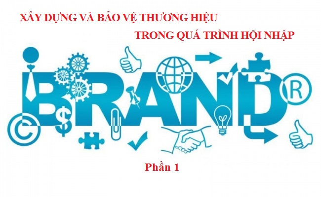 Xây dựng và bảo vệ thương hiệu trong quá trình hội nhập (Phần 1)