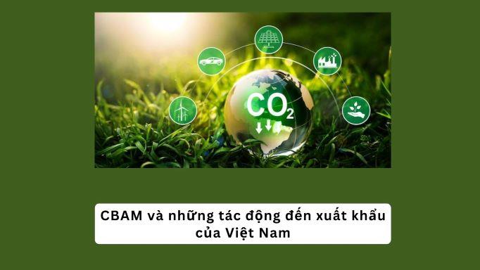 Cơ chế điều chỉnh biên giới carbon (CBAM) và những tác động đến xuất khẩu của Việt Nam