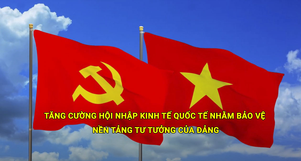 Tăng cường hội nhập kinh tế quốc tế nhằm bảo vệ nền tảng tư tưởng của Đảng