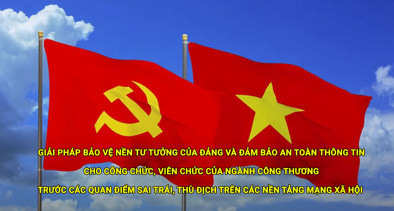 Giải pháp bảo vệ nền tư tưởng của đảng và đảm bảo an toàn thông tin cho công chức, viên chức của Ngành Công Thương trước các quan điểm sai trái, thù địch trên các nền tảng mạng xã hội 