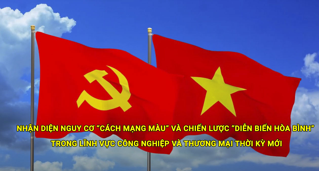 Nhận diện nguy cơ “cách mạng màu” và chiến lược “diễn biến hòa bình” trong lĩnh vực công nghiệp và thương mại thời kỳ mới