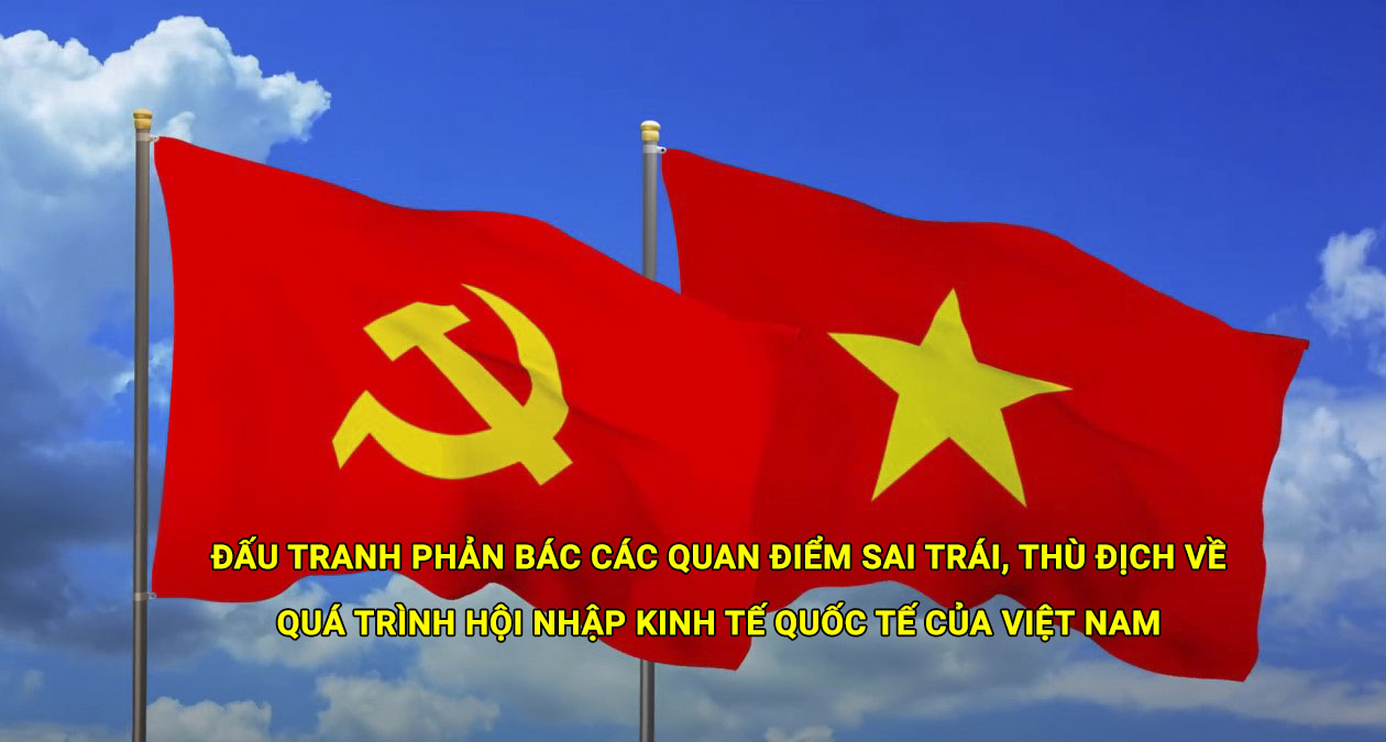 Đấu tranh phản bác các quan điểm sai trái, thù địch về quá trình hội nhập kinh tế quốc tế của Việt Nam 