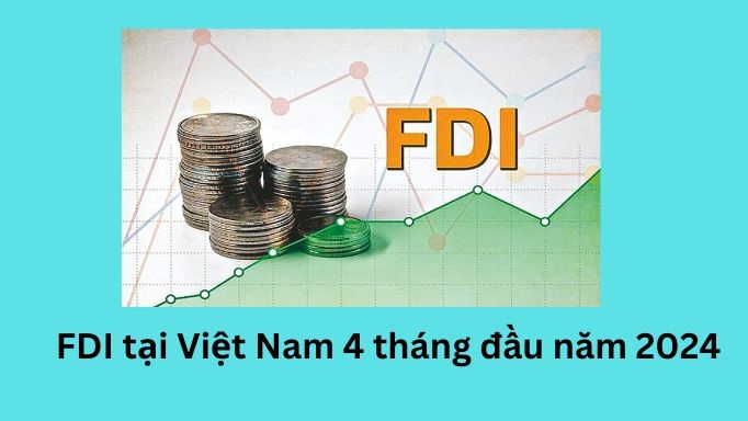Tình hình đầu tư trực tiếp nước ngoài tại Việt Nam 4 tháng đầu năm 2024