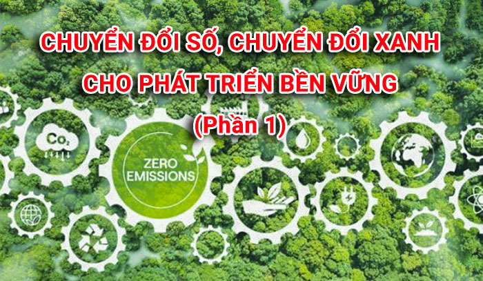 Chuyển đổi số, chuyển đổi xanh cho phát triển bền vững (Phần 1)