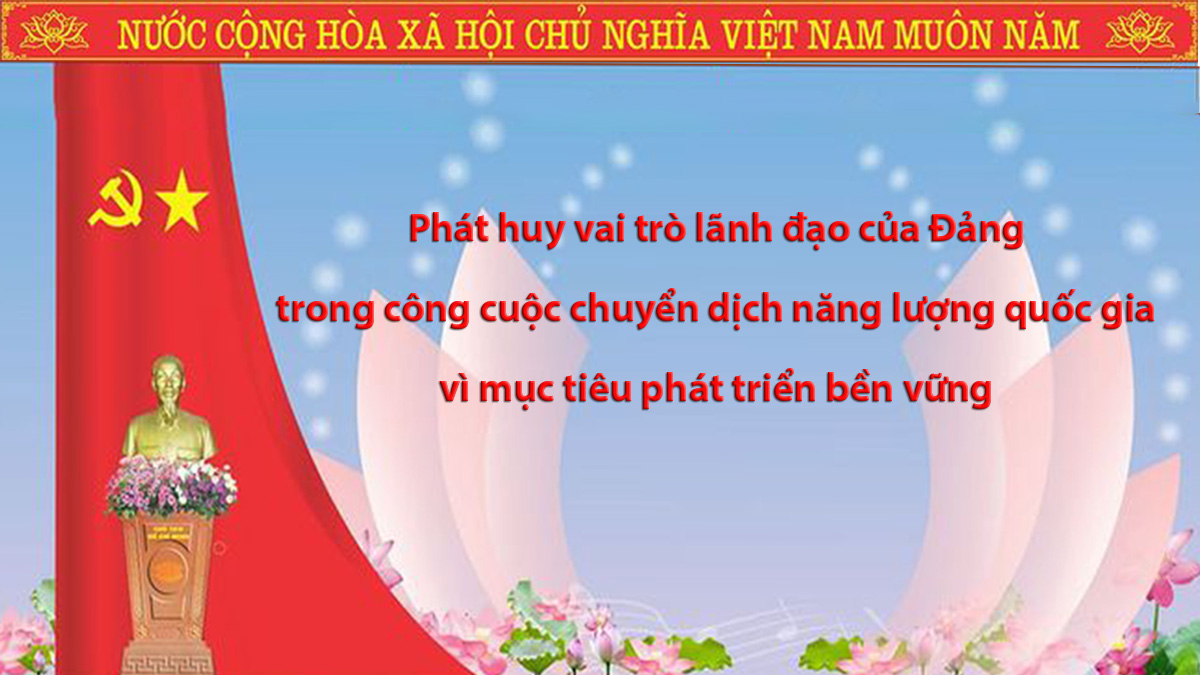 Phát huy vai trò lãnh đạo của Đảng trong công cuộc chuyển dịch năng lượng quốc gia vì mục tiêu phát triển bền vững